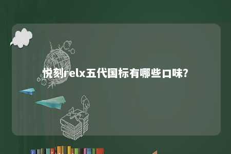 悦刻relx五代国标有哪些口味
？ 